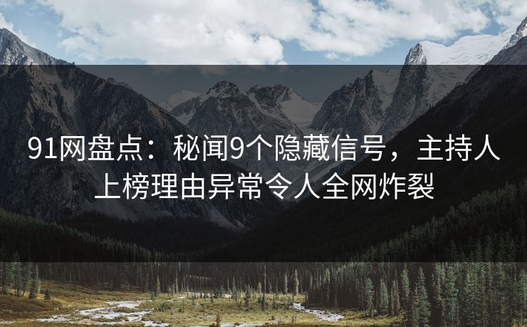 91网盘点：秘闻9个隐藏信号，主持人上榜理由异常令人全网炸裂