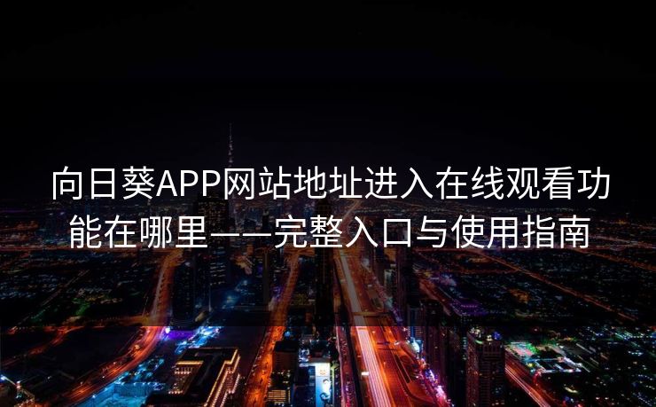 向日葵APP网站地址进入在线观看功能在哪里——完整入口与使用指南
