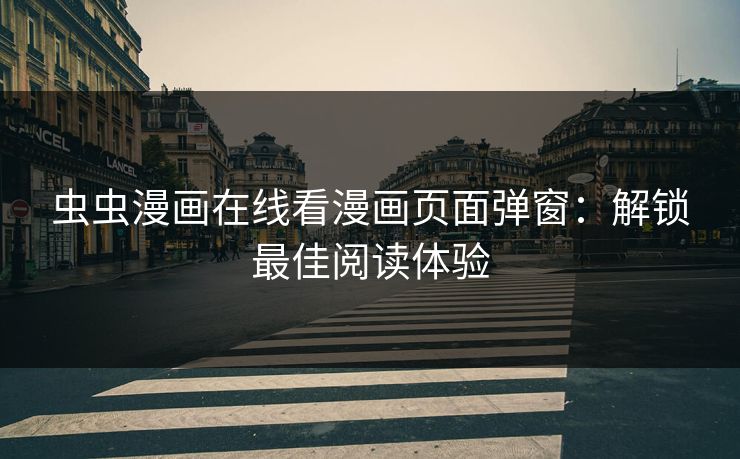 虫虫漫画在线看漫画页面弹窗：解锁最佳阅读体验