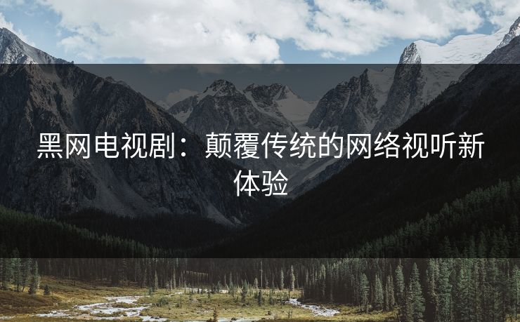 黑网电视剧：颠覆传统的网络视听新体验