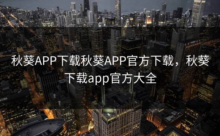 秋葵APP下载秋葵APP官方下载,秋葵下载app官方大全 秋葵APP下载秋葵APP官方下载,秋葵下载app官方大全