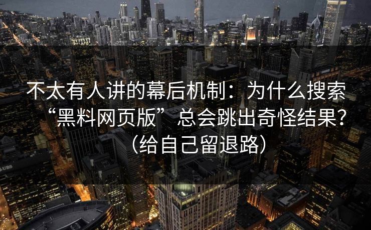 不太有人讲的幕后机制：为什么搜索“黑料网页版”总会跳出奇怪结果？（给自己留退路）