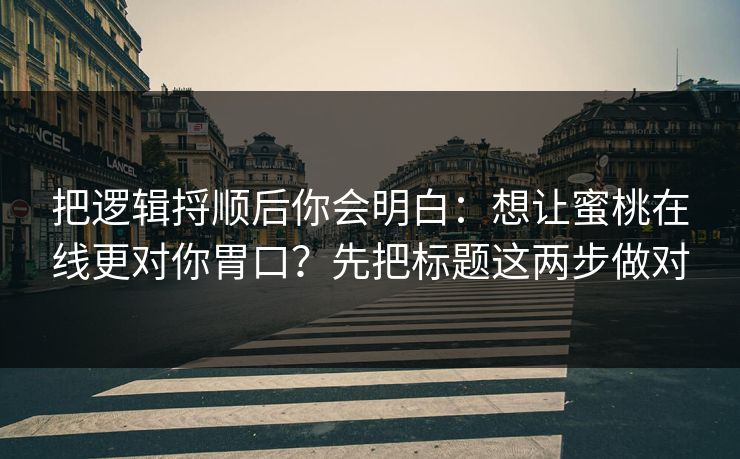 把逻辑捋顺后你会明白：想让蜜桃在线更对你胃口？先把标题这两步做对
